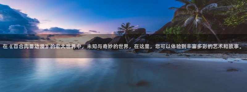 91动漫全集：在《百合肉番动漫》的宏大世界中，未知与奇妙的世界，在这里，您可以体验到丰富多彩的艺术和故事。