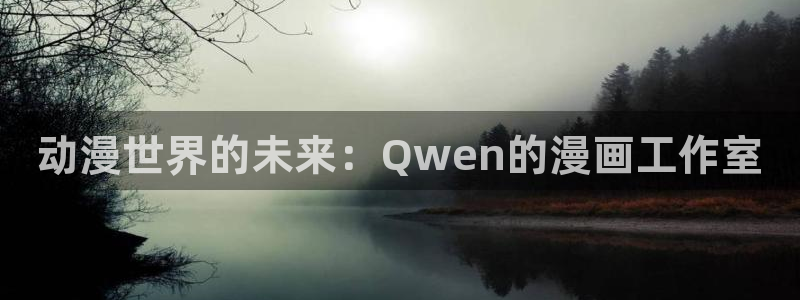 91动漫网站永久入口：动漫世界的未来：Qwen的漫画工作室