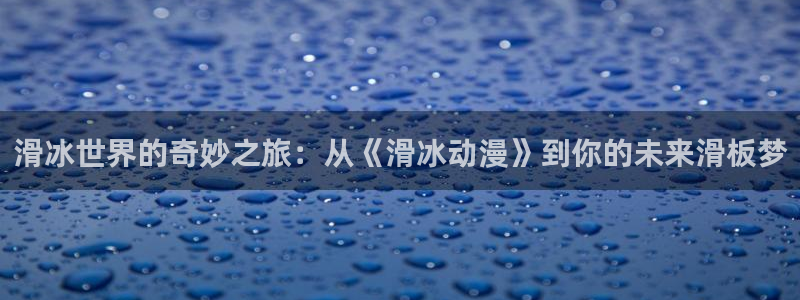 91动漫照片：滑冰世界的奇妙之旅：从《滑冰动漫》到你的未来滑板梦