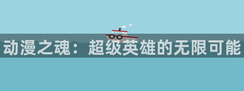 91动漫视频网站：动漫之魂：超级英雄的无限可能