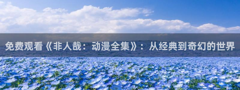 91动漫之家：免费观看《非人哉：动漫全集》：从经典到奇幻的世界