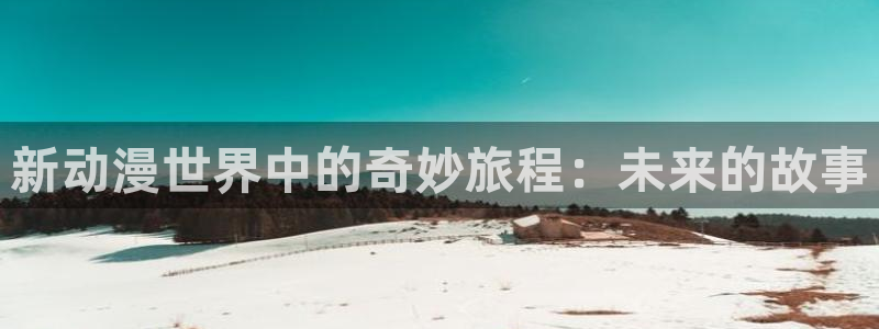 免费观看高清城市猎人91动漫：新动漫世界中的奇妙旅程：未来的故事